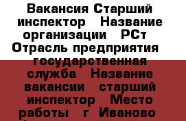 Вакансия Старший инспектор › Название организации ­ РСт › Отрасль предприятия ­ государственная служба › Название вакансии ­ старший инспектор › Место работы ­ г. Иваново, Фрунзенский район › Подчинение ­ начальник отдела › Минимальный оклад ­ 15 000 › Максимальный оклад ­ 15 000 - Ивановская обл., Иваново г. Работа » Вакансии   